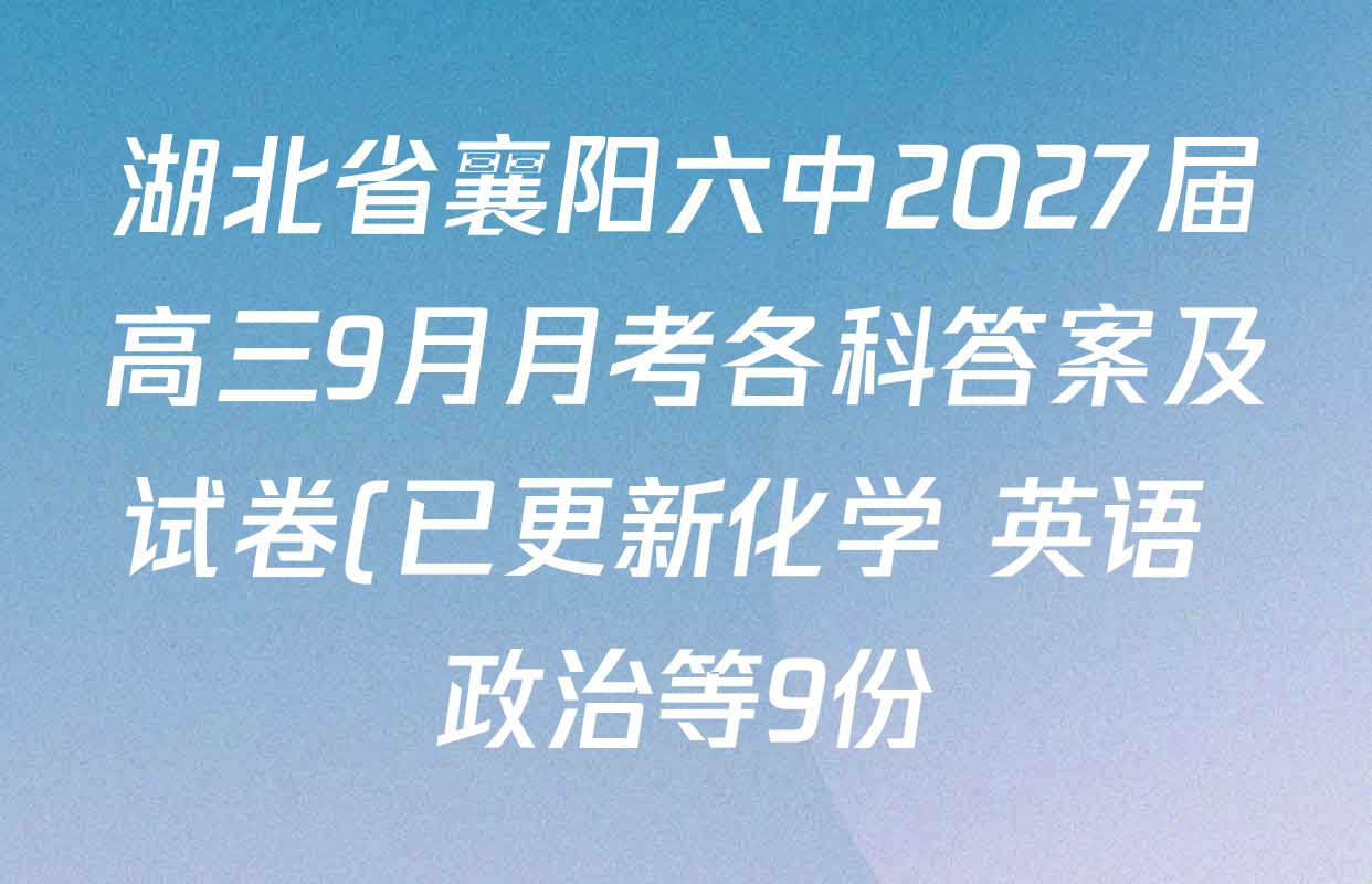湖北省襄阳六中2027届高三9月月考各科答案及试卷(已更新化学 英语 政治等9份) 湖北省襄阳六中2027届高三9月月考各科答案及试卷(已更新化学 英语 政治等9份)